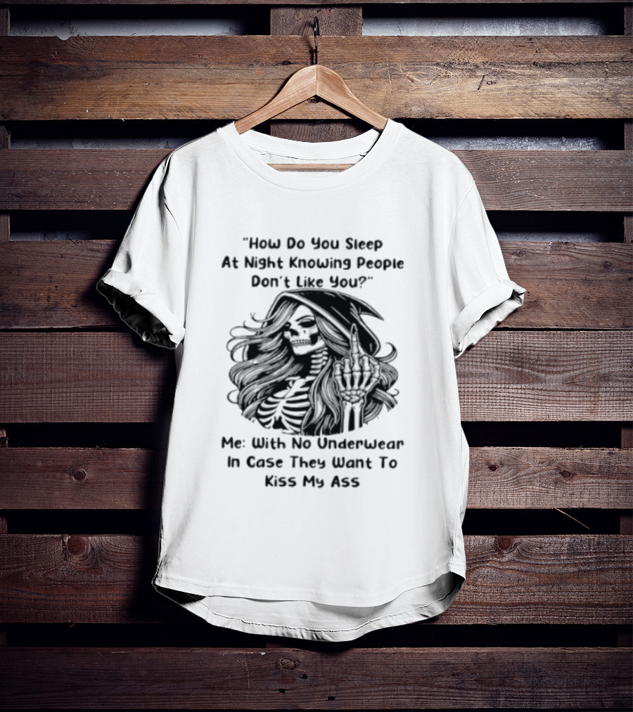 How Do You Sleep At Night Knowing People Don't Like You Me With No Underwear In Case They Want To Kiss My Ass Skull T-Shirt