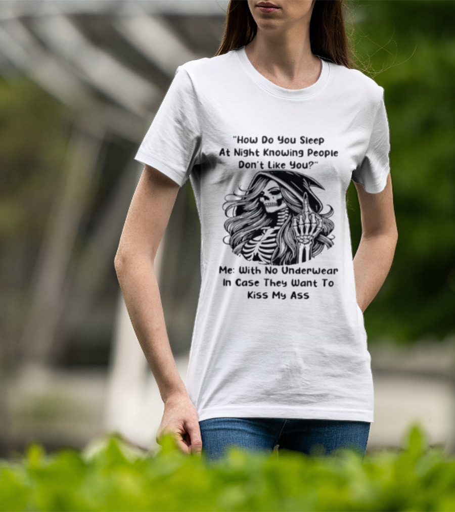 How Do You Sleep At Night Knowing People Don't Like You Me With No Underwear In Case They Want To Kiss My Ass Skull T-Shirt