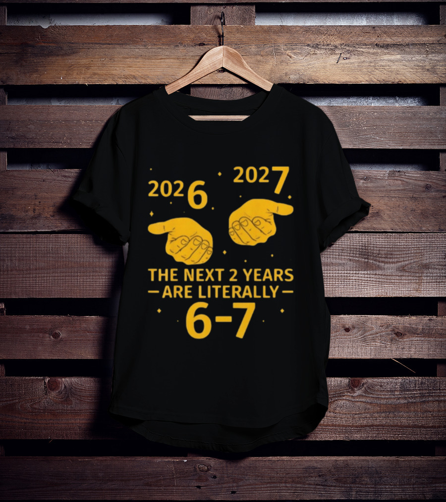 2026 2027 The Next 2 Years Are Literally 6 7 Meme T-Shirt