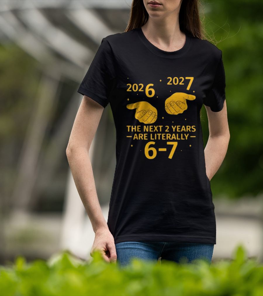 2026 2027 The Next 2 Years Are Literally 6 7 Meme T-Shirt