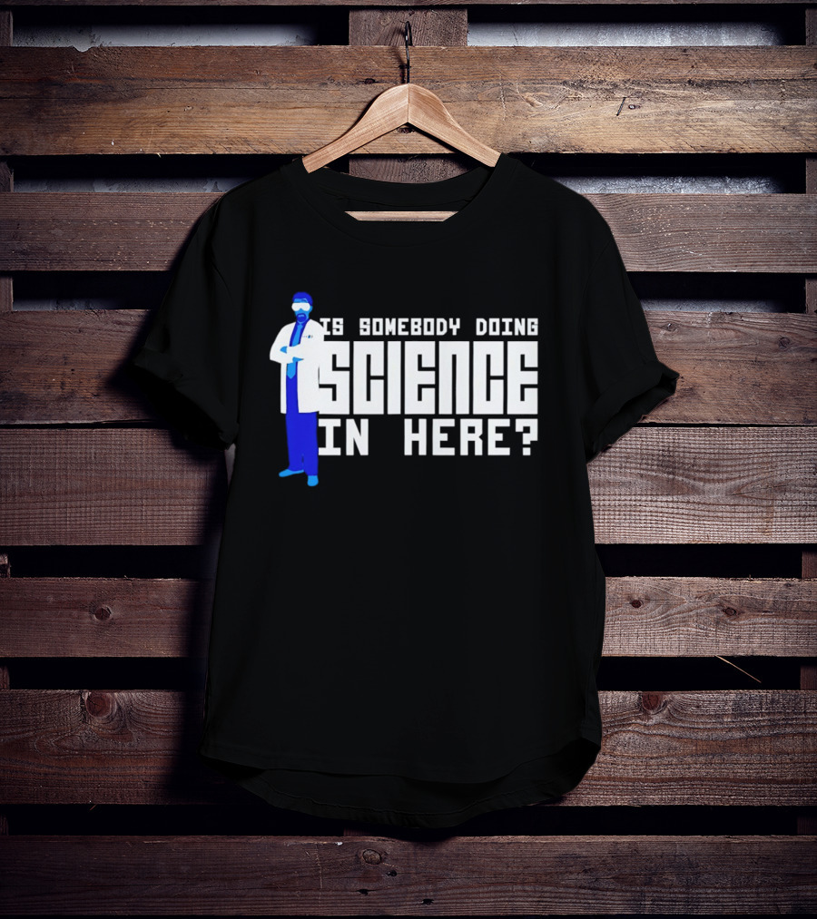 Is Somebody Doing Science In Here Scientist T-Shirt