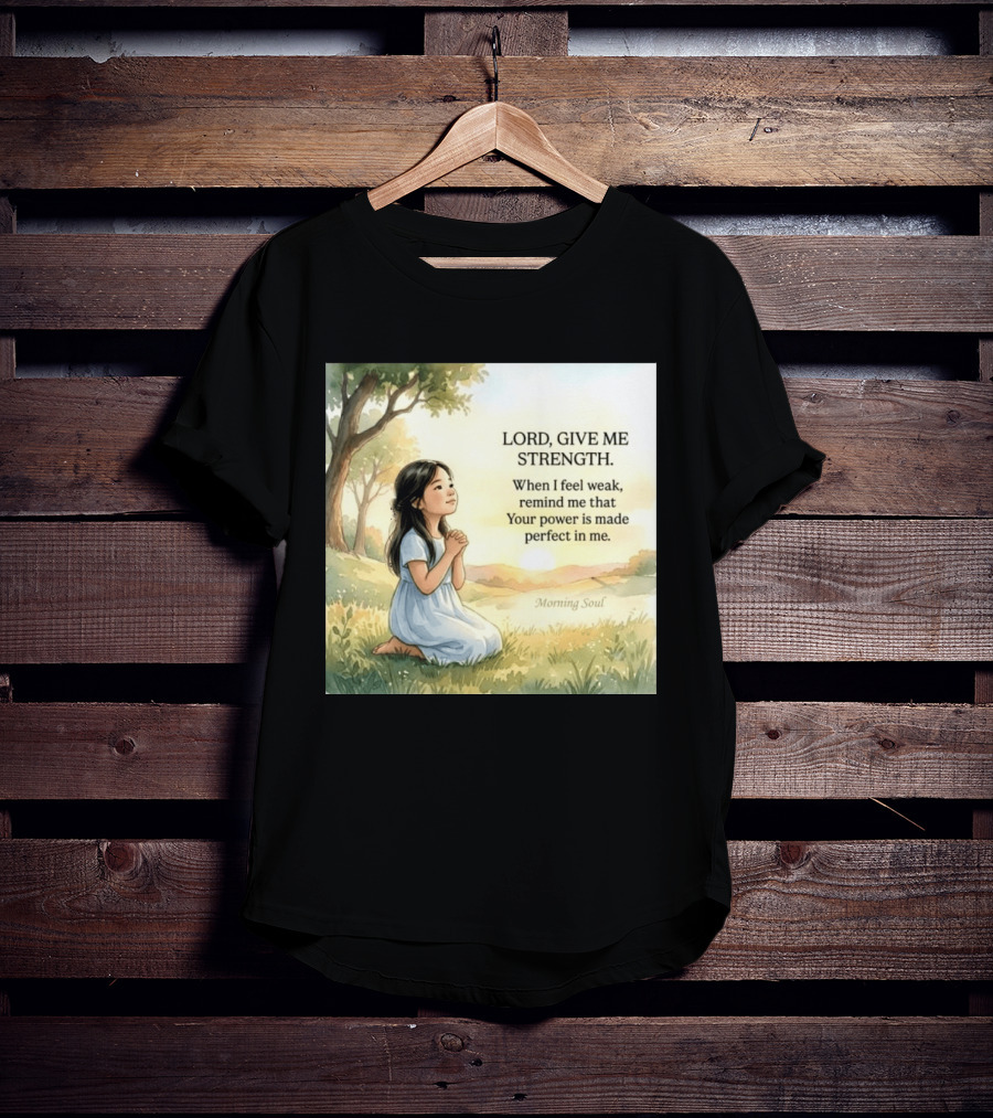 Lord Give Me Strength When I Feel Weak Remind Me That Your Power Is Made Perfect In Me Morning Soul T-Shirt