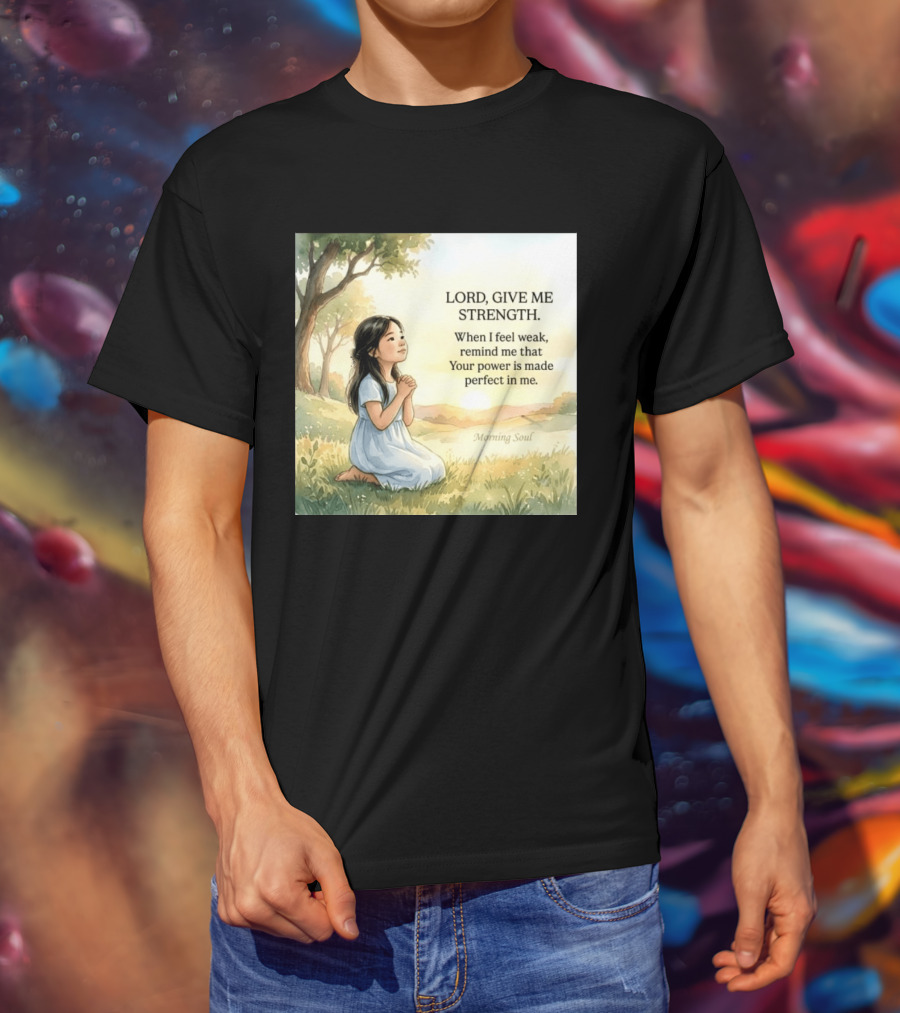 Lord Give Me Strength When I Feel Weak Remind Me That Your Power Is Made Perfect In Me Morning Soul T-Shirt