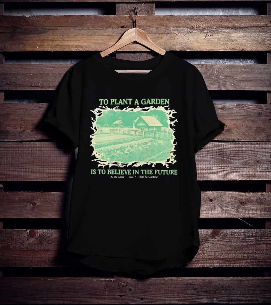 To Plant A Garden Is To Believe In The Future Rustic Farm T-Shirt
