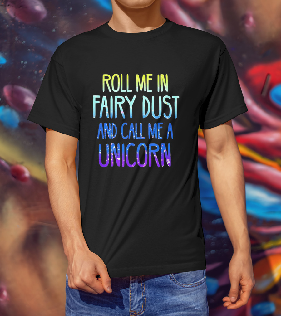 Roll Me In Fairy Dust And Call Me A Unicorn Fantasy Magic T-Shirt