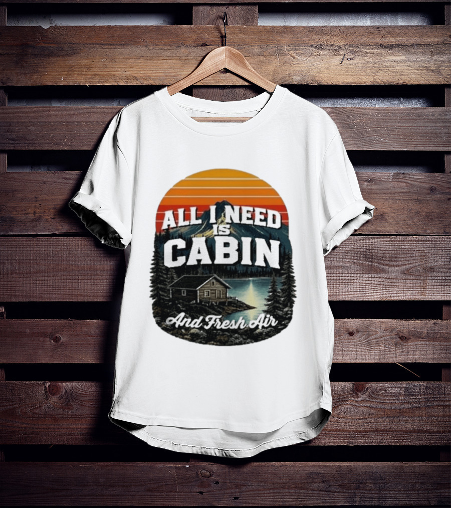 All I Need Is Cabin And Fresh Air Mountain Lake Retreat Nature T-Shirt