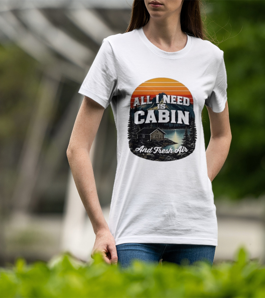 All I Need Is Cabin And Fresh Air Mountain Lake Retreat Nature T-Shirt