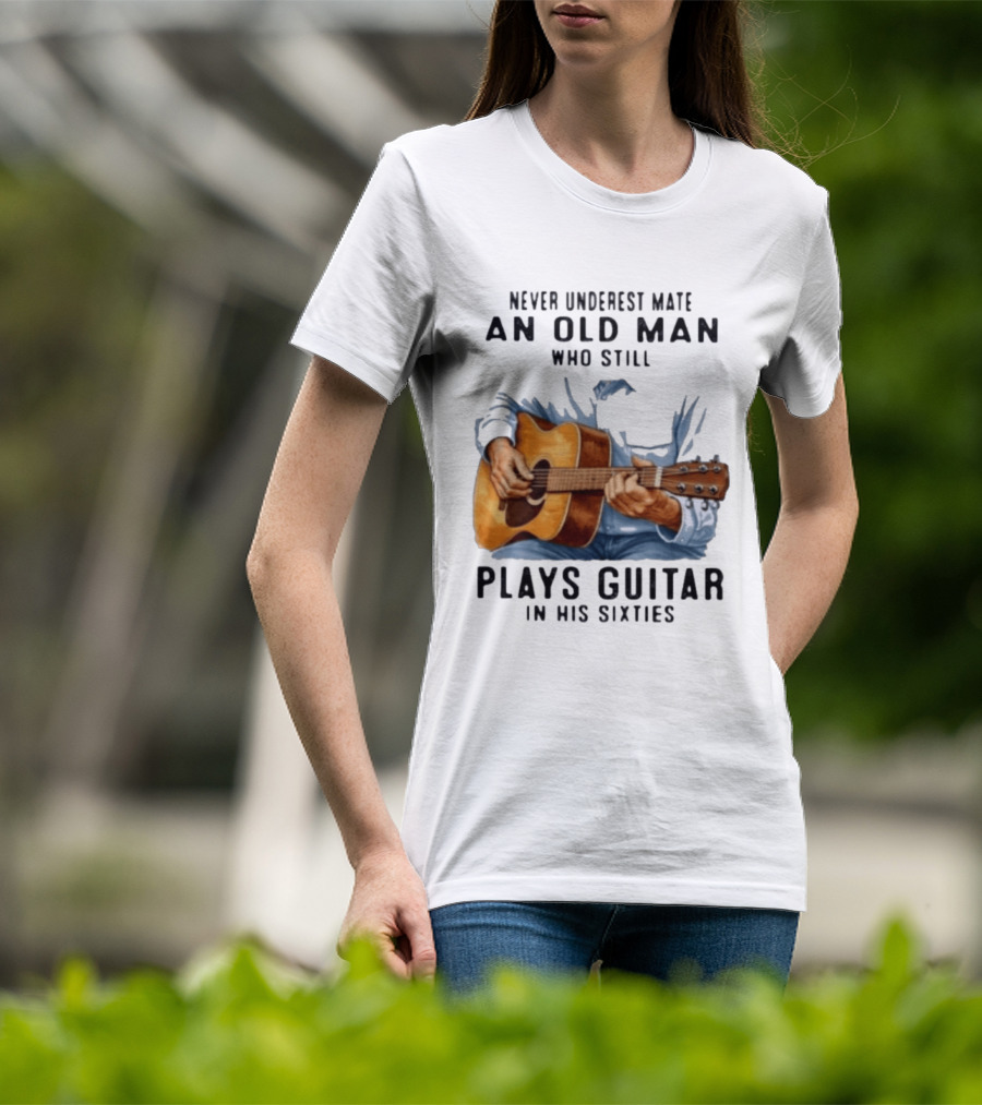 Never Underestimate An Old Man Who Still Plays Guitar In His Sixties T-Shirt