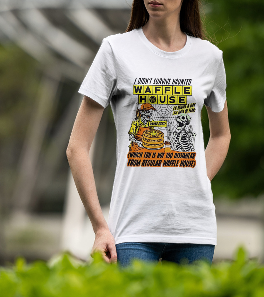 I Didnt Survive Haunted Waffle House 24 Hours A Day 365 Days Of Fear Tbh Not Too Dissimilar From Regular T-Shirt