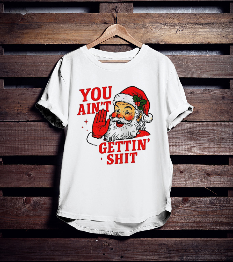 Classic Sarcastic Santa Christmas You Ain't Gettin' Shit Retro Holiday Humor Santa Claus T-Shirt