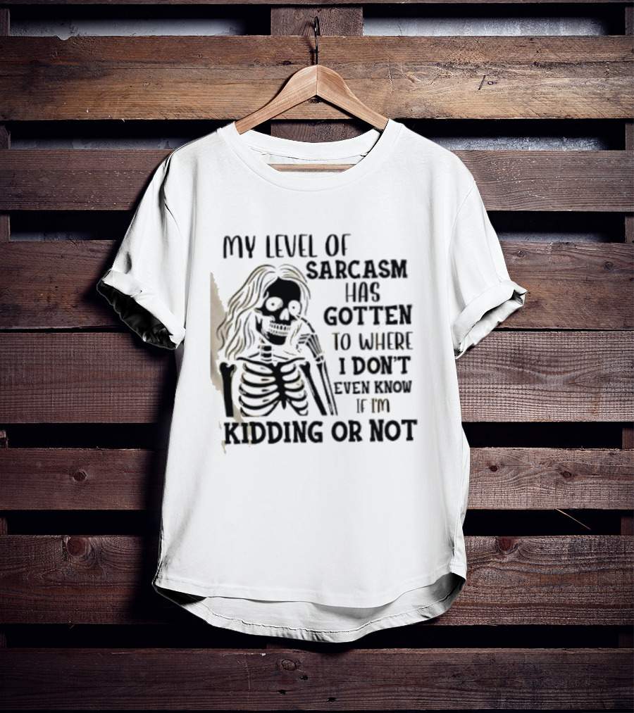 Skeleton Girl My Level Of Sarcasm Gotten To Where I Don't Even Know If I'm Kidding Or Not T-Shirt
