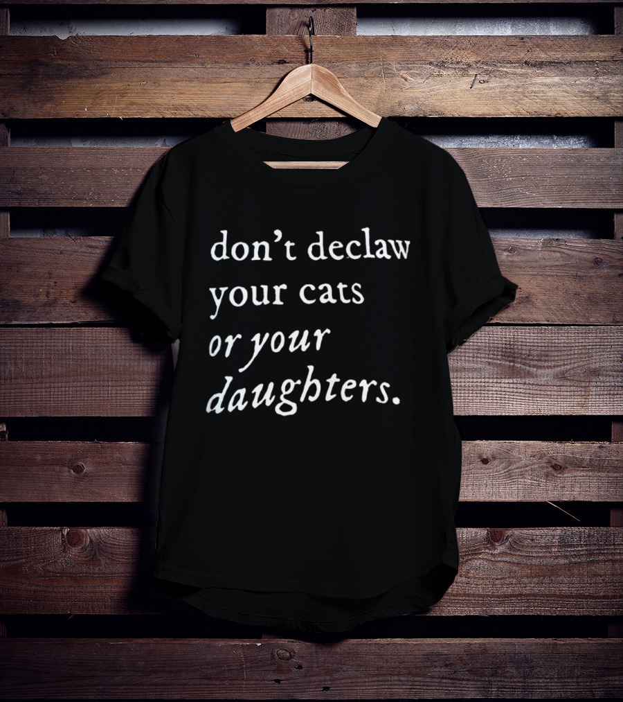 Don't Declaw Your Cats Or Your Daughters T-Shirt