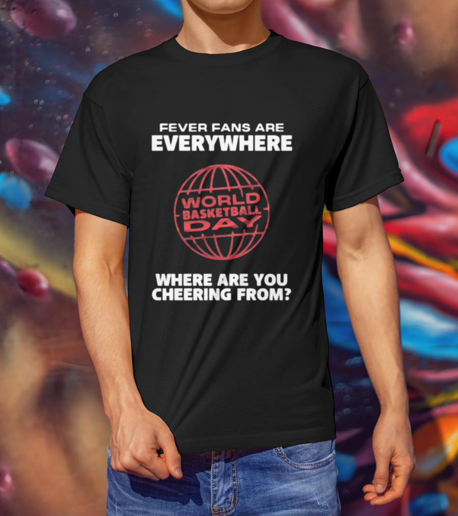 Fever Fans Are Everywhere World Basketball Day Where Are You Cheering From T-Shirt