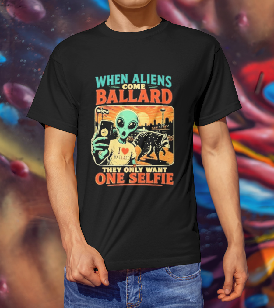 When Aliens Come Ballard They Only Want One Selfie T-Shirt
