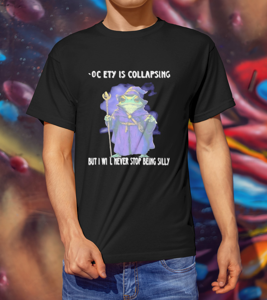 Wizard Frog Society Is Collapsing But I Will Never Stop Being Silly T-Shirt