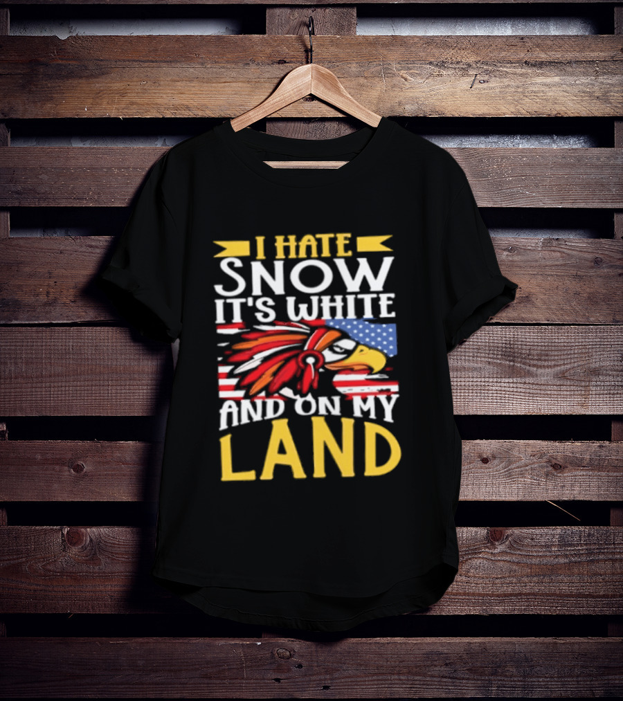 I Hate Snow It's White And On My Land Native American Pride T-Shirt
