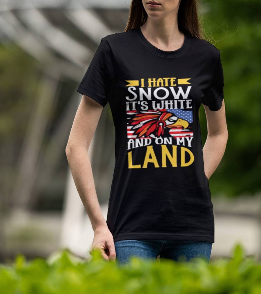 I Hate Snow It's White And On My Land Native American Pride T-Shirt