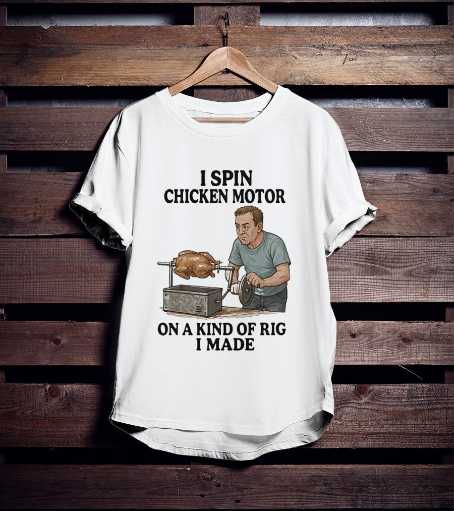 I Spin Chicken Motor On A Kind Of Rig I Made Cooking Humor T-Shirt