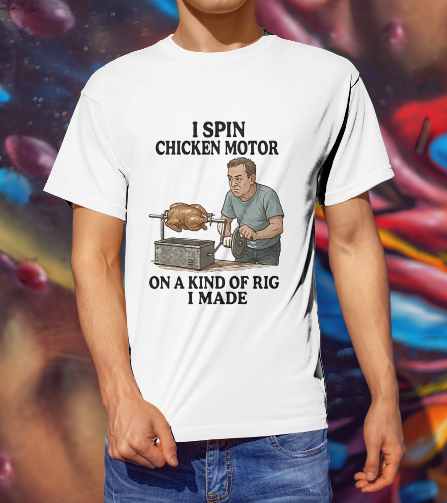 I Spin Chicken Motor On A Kind Of Rig I Made Cooking Humor T-Shirt