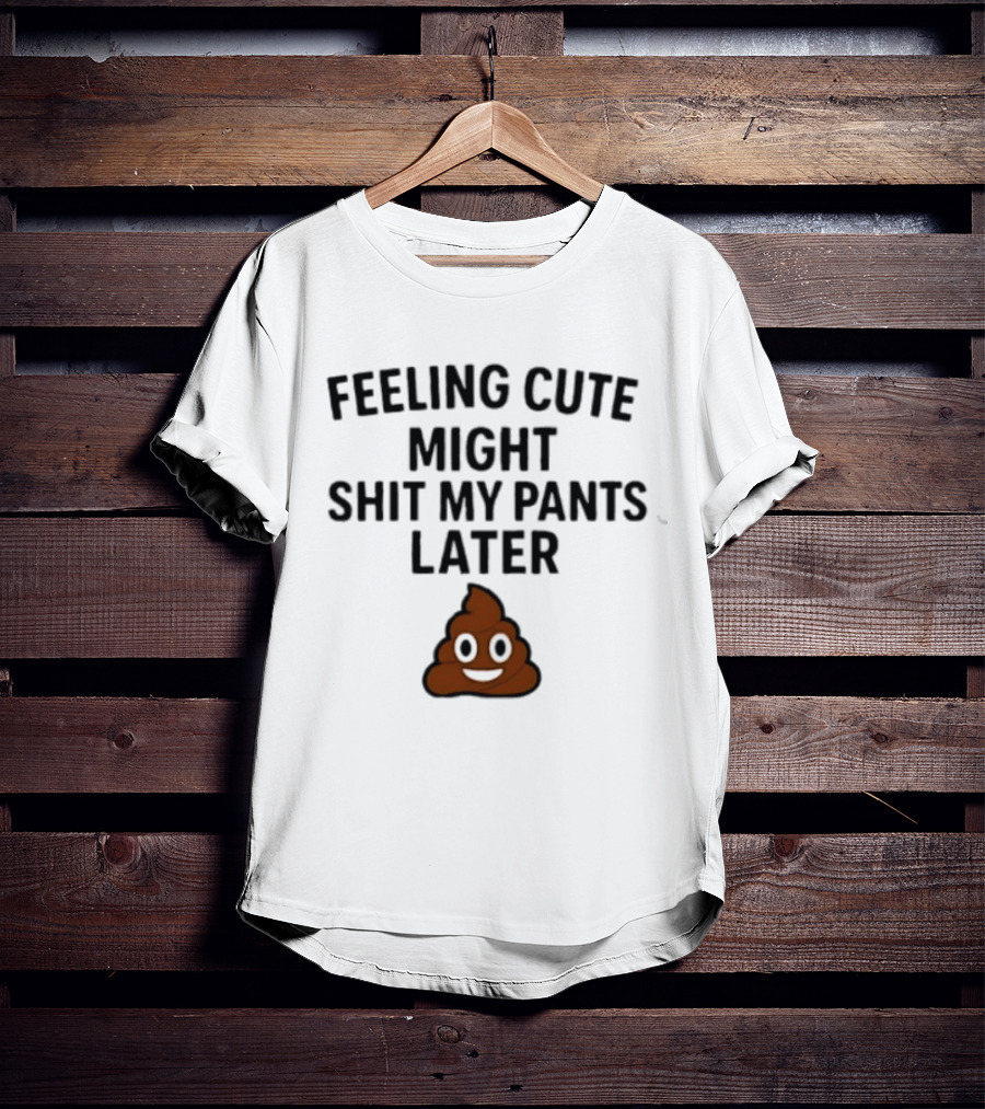 Feeling Cute Might Shit My Pants Later Poop Emoji T-Shirt