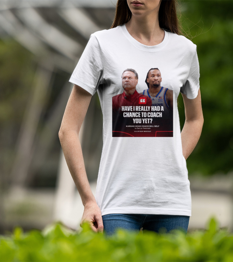 Have I Really Had A Chance To Coach You Yet Kansas Head Coach Bill Self To Darryn Peterson T-Shirt