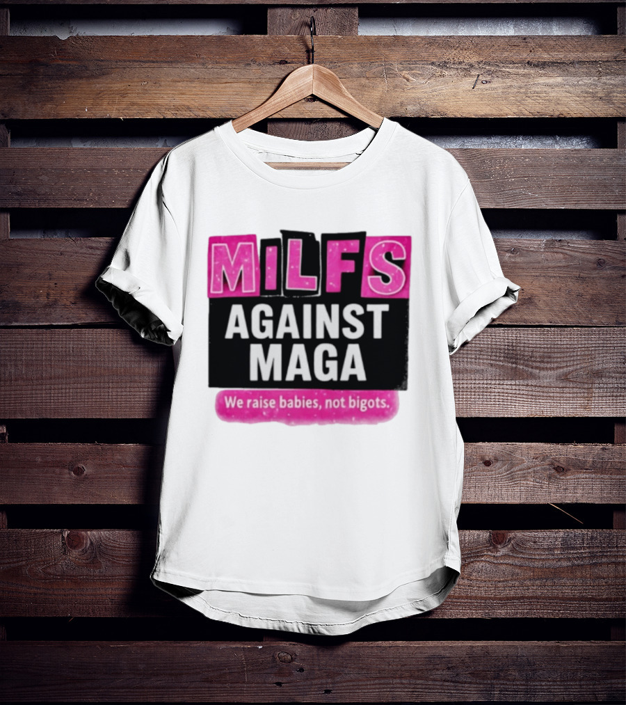 Milfs Against Maga We Raise Babies Not Bigots T-Shirt