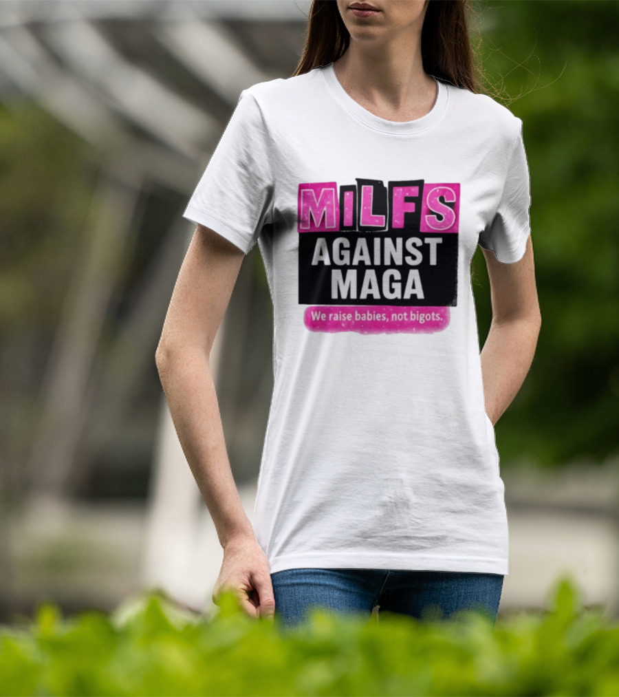 Milfs Against Maga We Raise Babies Not Bigots T-Shirt