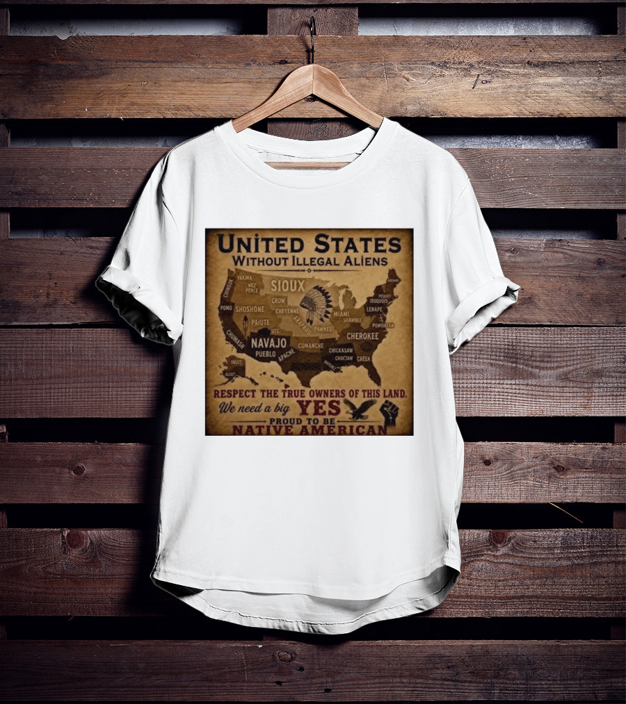 United States Without Illegal Aliens Respect True Owners We Need A Big Yes Proud To Be Native American T-Shirt
