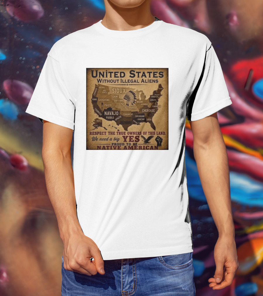 United States Without Illegal Aliens Respect True Owners We Need A Big Yes Proud To Be Native American T-Shirt