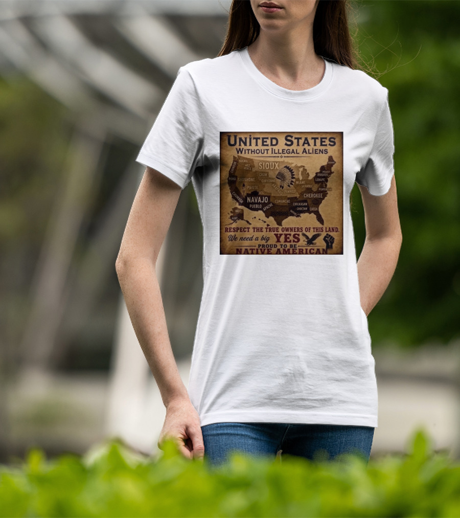 United States Without Illegal Aliens Respect True Owners We Need A Big Yes Proud To Be Native American T-Shirt