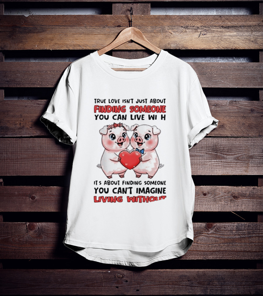 Finding Someone You Can't Imagine Living Without True Love With Pigs T-Shirt