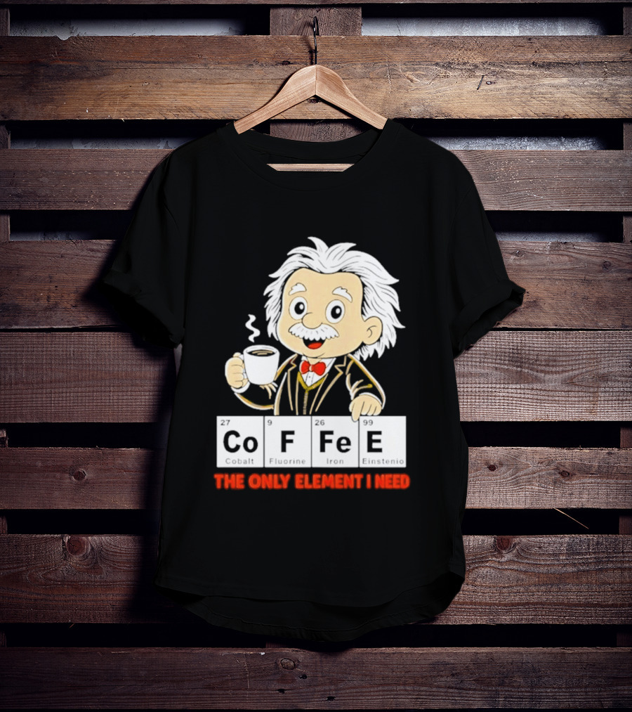 Albert Einstein CoFFee The Only Element I Need T-Shirt