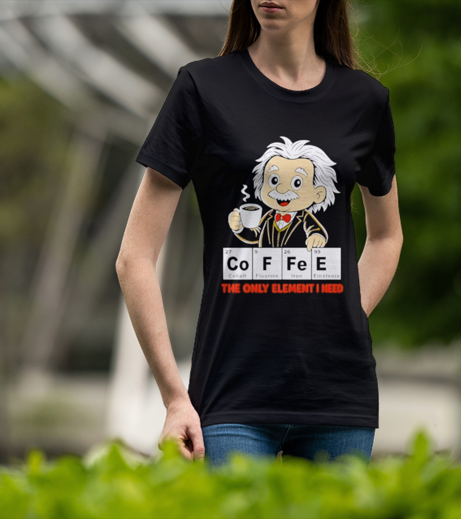 Albert Einstein CoFFee The Only Element I Need T-Shirt