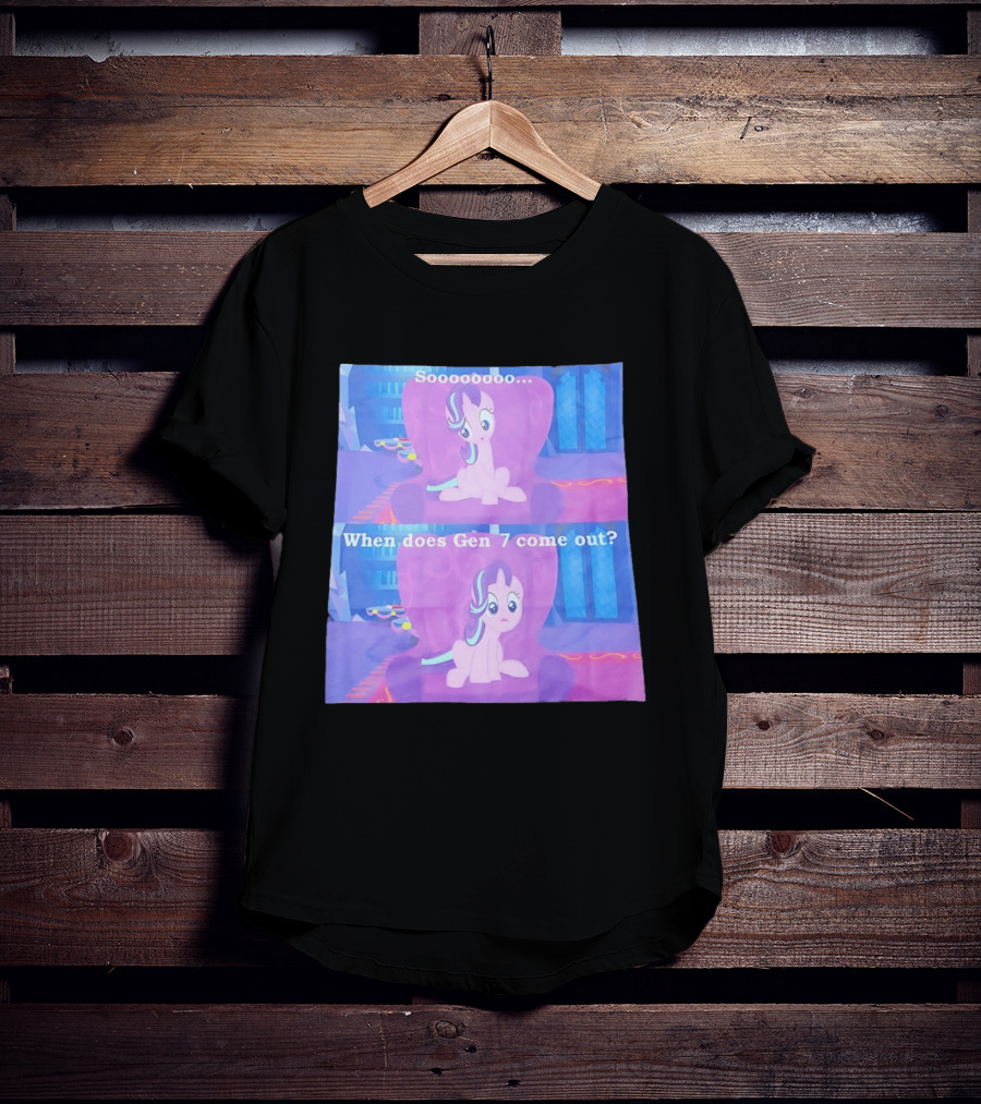 Sooooooo When Does Gen 7 Come Out Starlight Glimmer T-Shirt