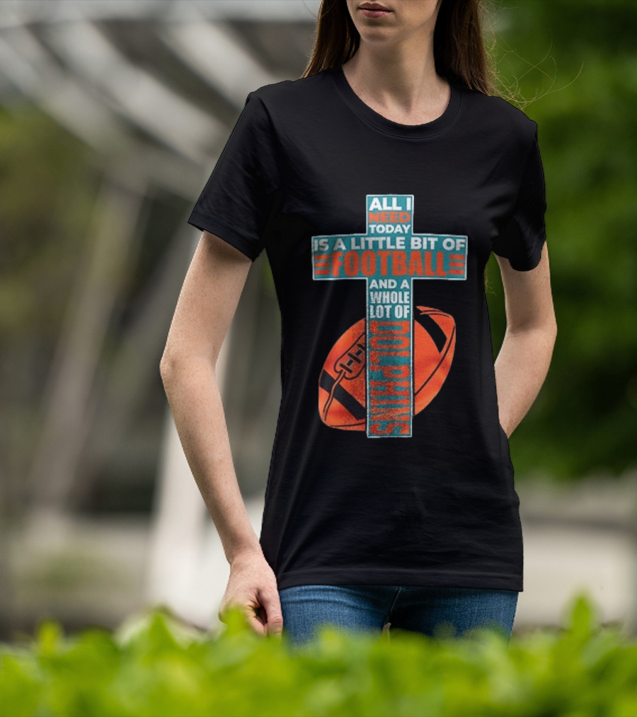 All I Need Today Is A Little Bit Of Football And A Whole Lot Of Jesus Miami Dolphins T-Shirt