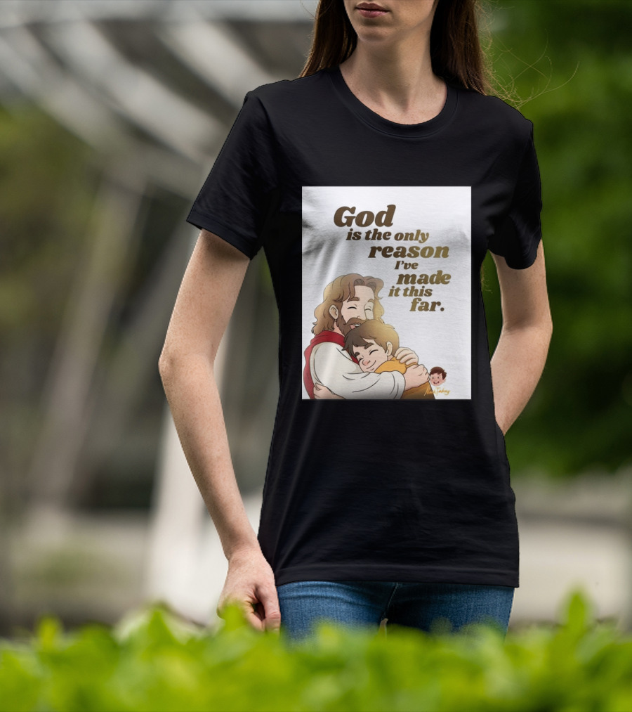 God Is The Only Reason I've Made It This Far Embrace Christian Faith T-Shirt