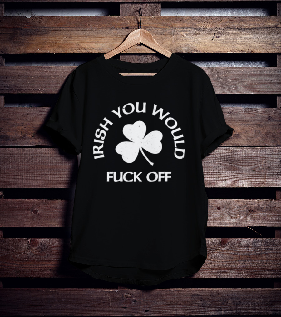 Irish You Would Fck Off St Patrick's Day Shamrock T-Shirt