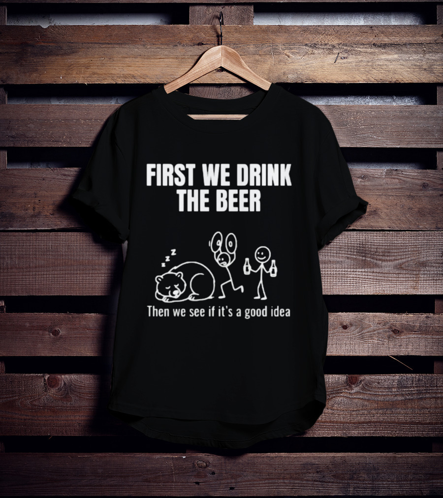 Trending Stickman First We Drink The Beer Then We See If It's A Good Idea Bear T-Shirt