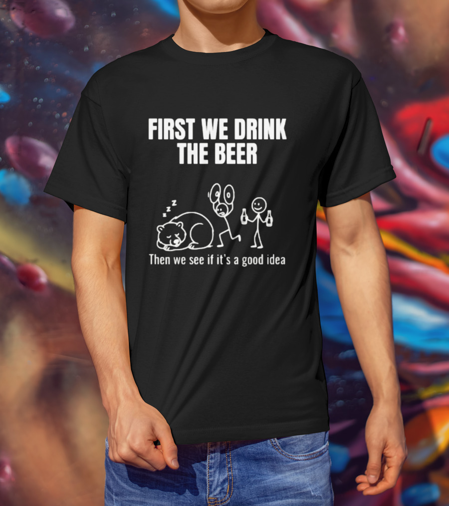 Trending Stickman First We Drink The Beer Then We See If It's A Good Idea Bear T-Shirt