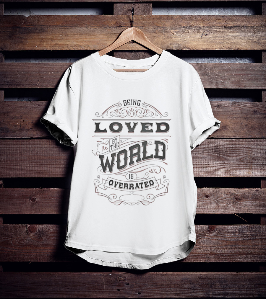 Being Loved By The World Is Overrated Sarcastic Saying T-Shirt