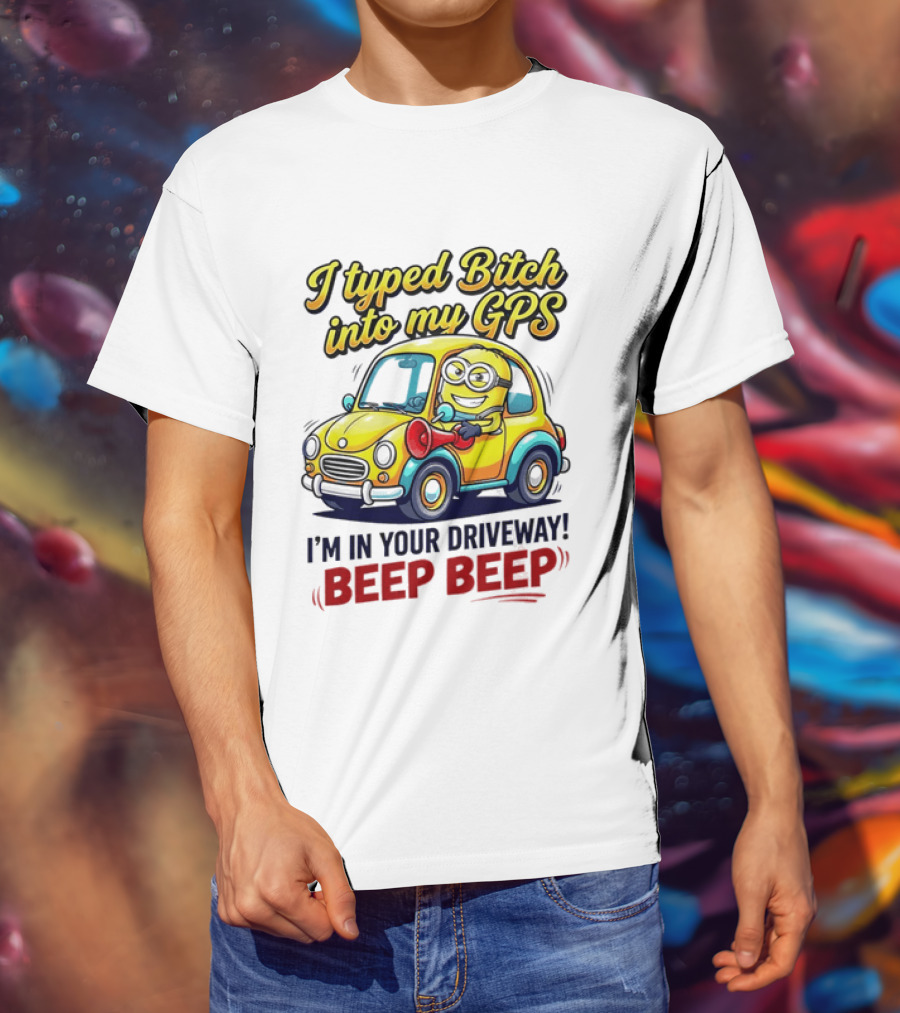 I Typed Bitch Into My GPS I'm In Your Driveway Beep Beep Minion Car T-Shirt