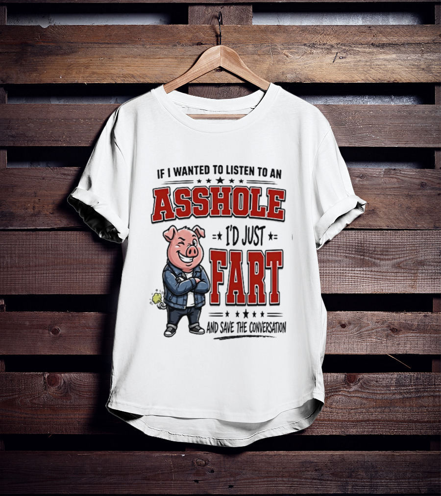 If I Wanted To Listen To An Asshole I'd Just Fart And Save The Conversation Pig T-Shirt