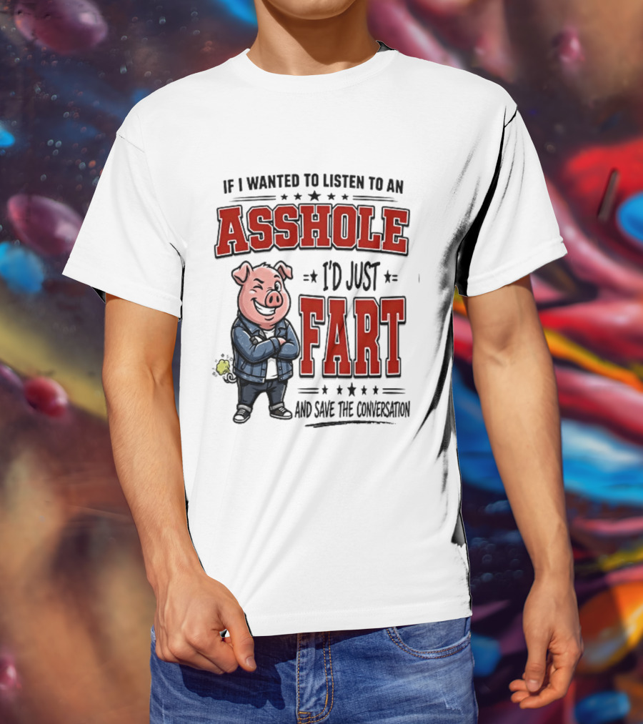 If I Wanted To Listen To An Asshole I'd Just Fart And Save The Conversation Pig T-Shirt