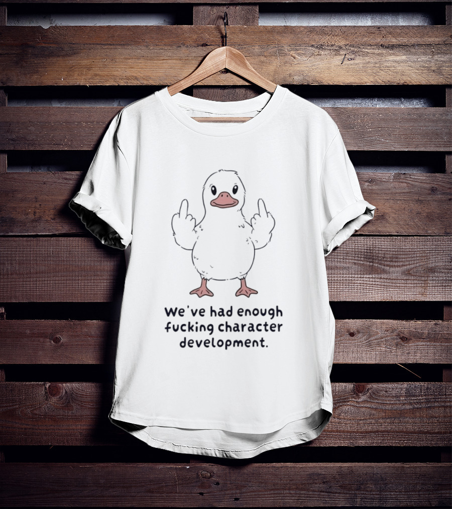 We've Had Enough Fucking Character Development Duck T-Shirt