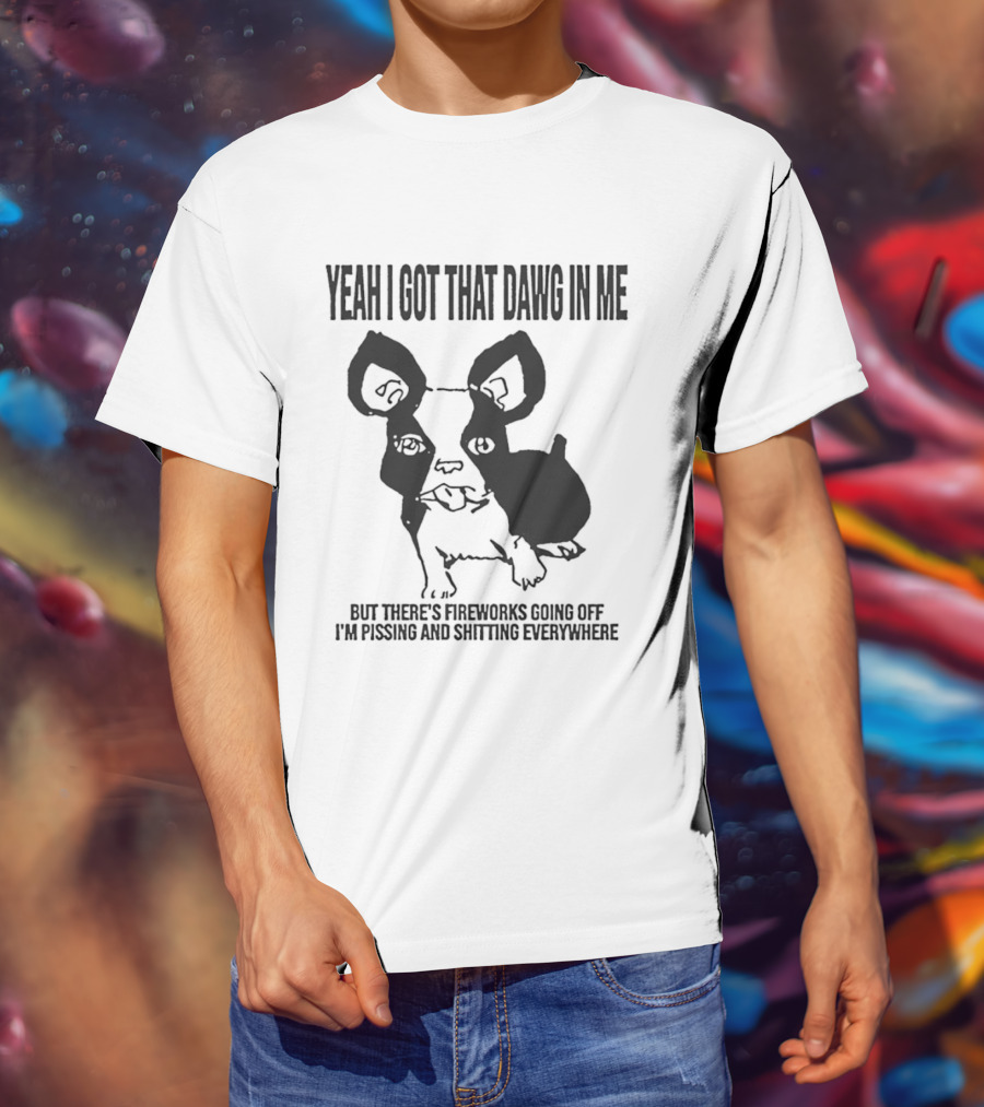 Yeah I Got That Dawg In Me Fireworks Pissing Everywhere T-Shirt