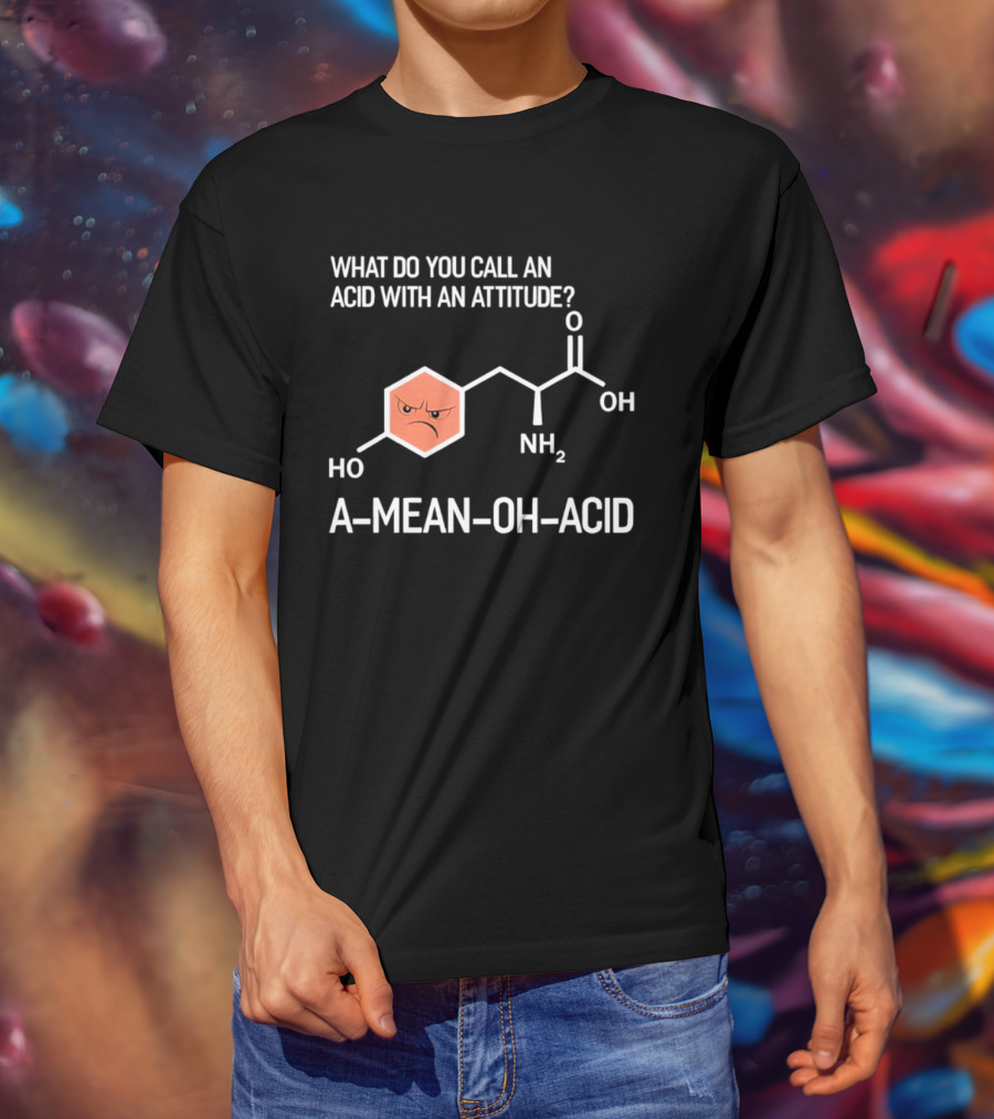 What Do You Call An Acid With An Attitude A Mean Oh Acid Chemistry Pun T-Shirt