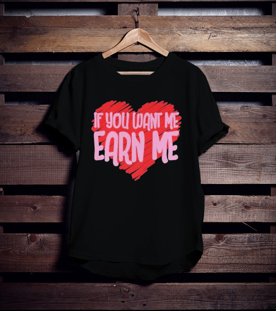 Valentine's Day Heart If You Want Me Earn Me T-Shirt