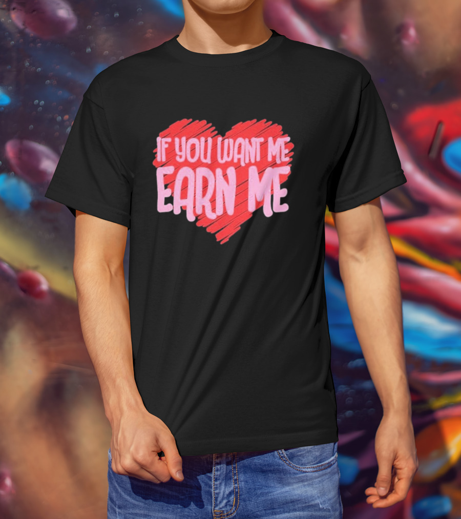 Valentine's Day Heart If You Want Me Earn Me T-Shirt