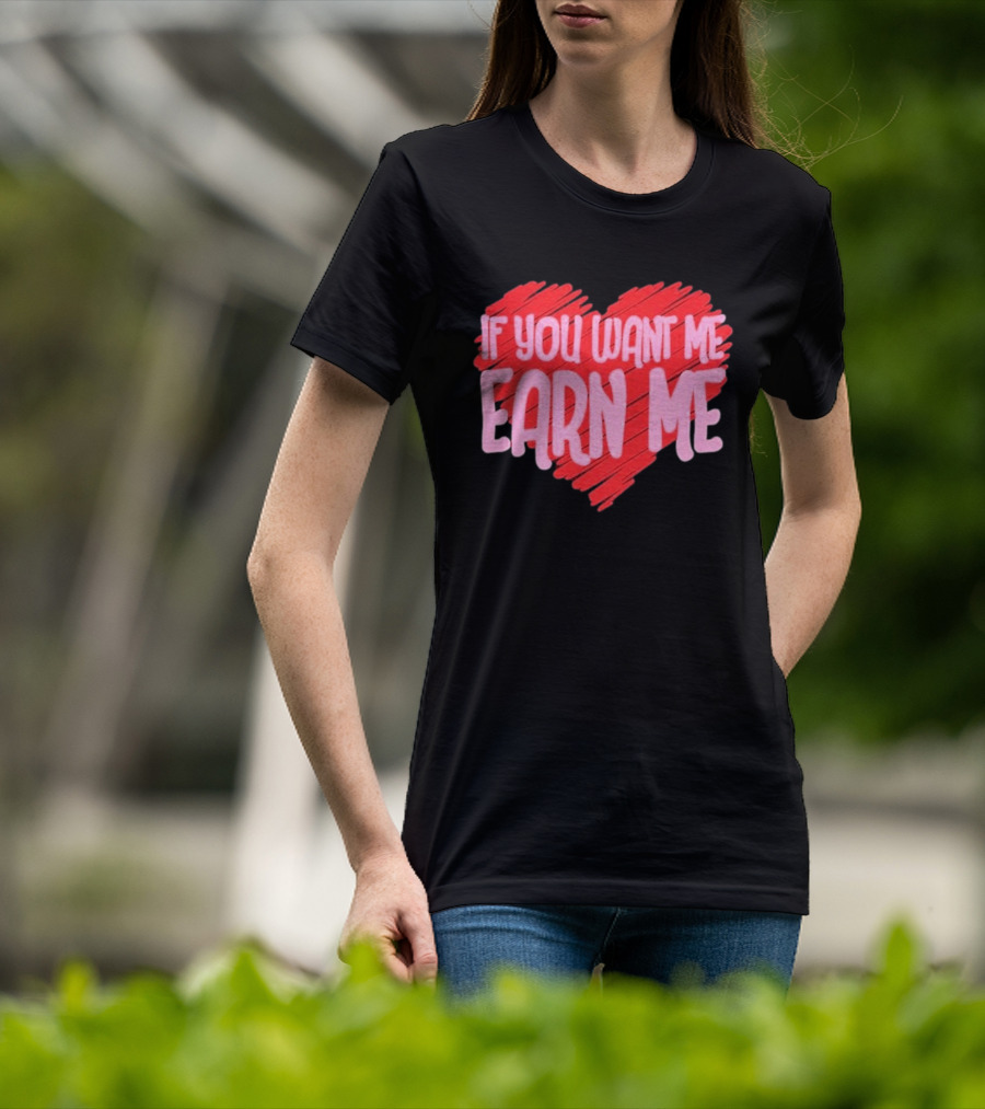 Valentine's Day Heart If You Want Me Earn Me T-Shirt