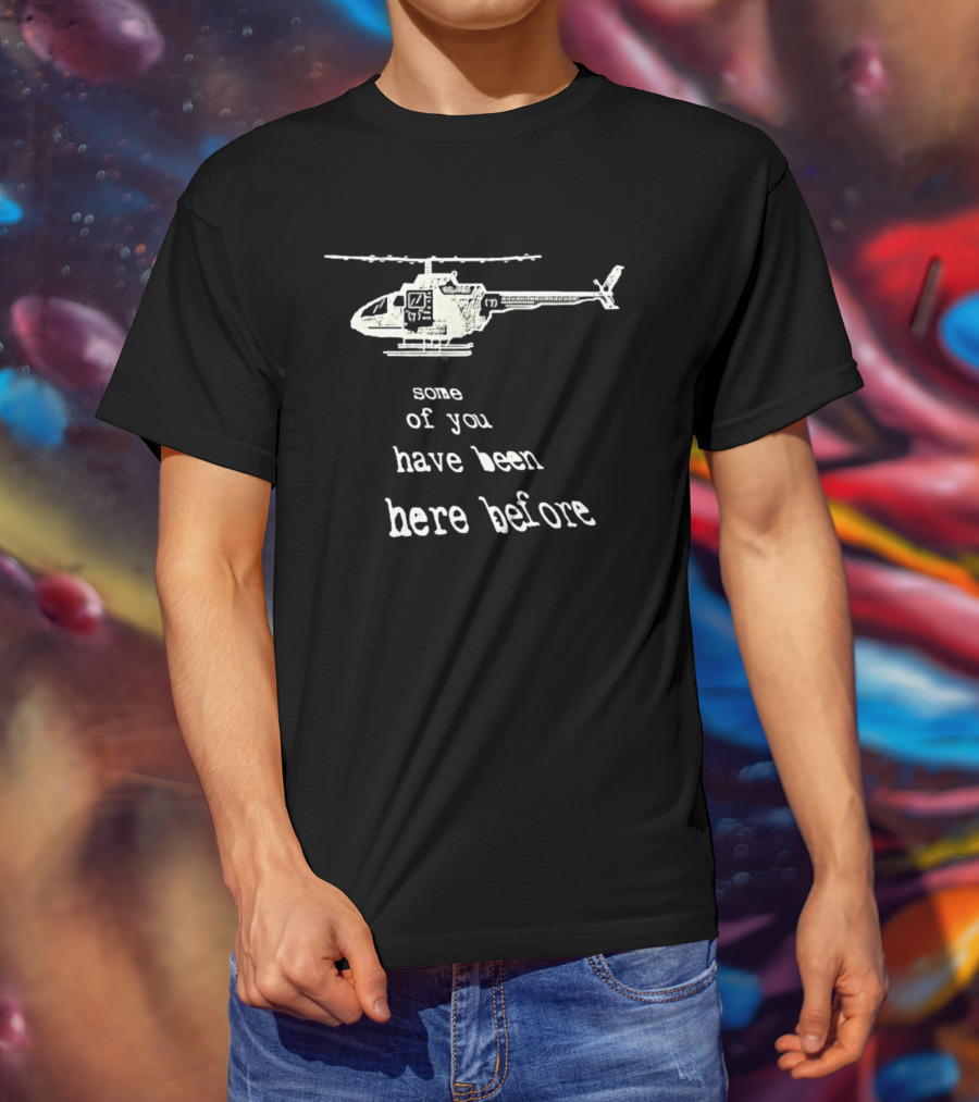 Some Of You Have Been Here Before Helicopter T-Shirt